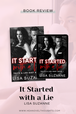 It Started with a Lie is the first half of Truth and Lie's Duet by Lisa Suzanne. It's an agsty read that will have you on edge waiting to see how it'll end.