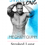 Stroked Long by Meghan Quinn gave me chills and had me in tears and I laughed and felt loved and cherished throughout the story!